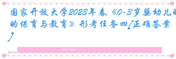 国家开放大学2023年春《0-3岁婴幼儿的保育与教育》形考任务四[正确答案]