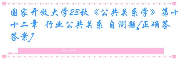 国家开放大学23秋《公共关系学》第十二章  行业公共关系 自测题[正确答案]