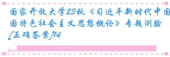 国家开放大学23秋《习近平新时代中国特色社会主义思想概论》专题测验[正确答案]14