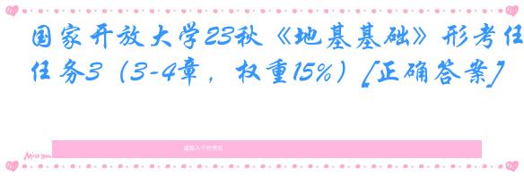 国家开放大学23秋《地基基础》形考任务3（3-4章，权重15%）[正确答案]