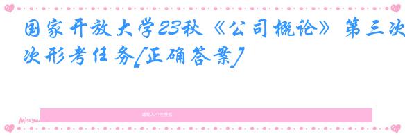 国家开放大学23秋《公司概论》第三次形考任务[正确答案]