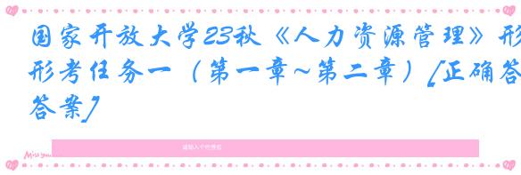 国家开放大学23秋《人力资源管理》形考任务一（第一章~第二章）[正确答案]