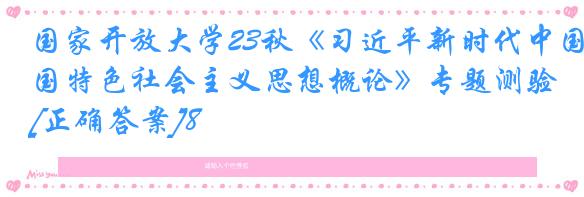 国家开放大学23秋《习近平新时代中国特色社会主义思想概论》专题测验[正确答案]8