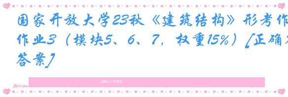 国家开放大学23秋《建筑结构》形考作业3（模块5、6、7，权重15%）[正确答案]