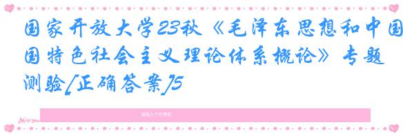 国家开放大学23秋《毛泽东思想和中国特色社会主义理论体系概论》专题测验[正确答案]5