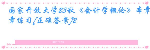 国家开放大学23秋《会计学概论》本章练习[正确答案]2