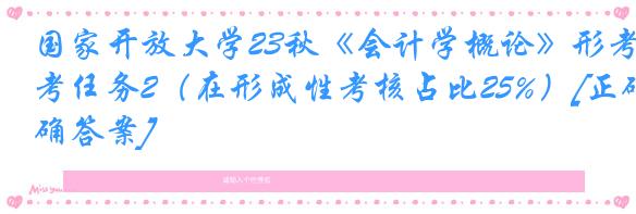 国家开放大学23秋《会计学概论》形考任务2（在形成性考核占比25%）[正确答案]