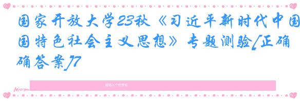 国家开放大学23秋《习近平新时代中国特色社会主义思想》专题测验[正确答案]7