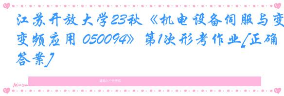 江苏开放大学23秋《机电设备伺服与变频应用 050094》第1次形考作业[正确答案]