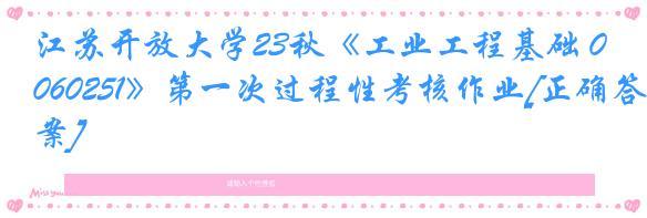 江苏开放大学23秋《工业工程基础 060251》第一次过程性考核作业[正确答案]