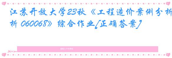 江苏开放大学23秋《工程造价案例分析 060068》综合作业[正确答案]