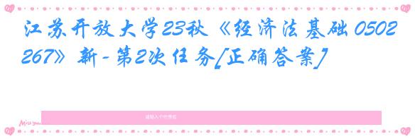 江苏开放大学23秋《经济法基础 050267》新-第2次任务[正确答案]