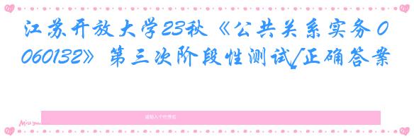 江苏开放大学23秋《公共关系实务 060132》第三次阶段性测试[正确答案]