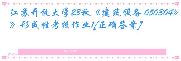 江苏开放大学23秋《建筑设备 050304》形成性考核作业1[正确答案]