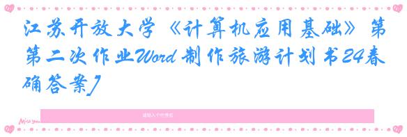 江苏开放大学《计算机应用基础》第二次作业Word 制作旅游计划书24春[正确答案]