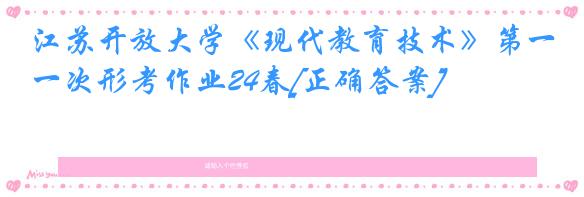 江苏开放大学《现代教育技术》第一次形考作业24春[正确答案]