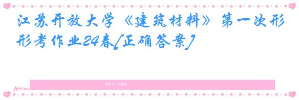 江苏开放大学《建筑材料》第一次形考作业24春[正确答案]