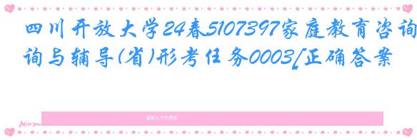 四川开放大学24春5107397家庭教育咨询与辅导(省)形考任务0003[正确答案]