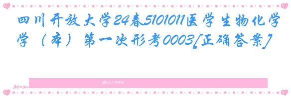 四川开放大学24春5101011医学生物化学（本）第一次形考0003[正确答案]