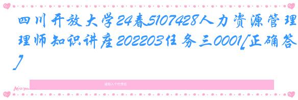 四川开放大学24春5107428人力资源管理师知识讲座202203任务三0001[正确答案]