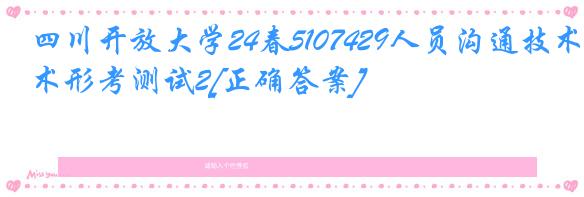 四川开放大学24春5107429人员沟通技术形考测试2[正确答案]