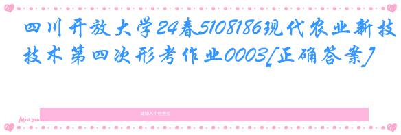 四川开放大学24春5108186现代农业新技术第四次形考作业0003[正确答案]