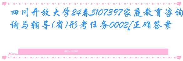 四川开放大学24春5107397家庭教育咨询与辅导(省)形考任务0002[正确答案]