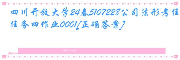 四川开放大学24春5107228公司法形考任务四作业0001[正确答案]