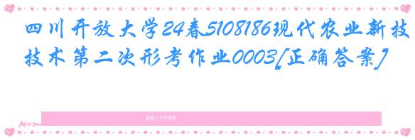 四川开放大学24春5108186现代农业新技术第二次形考作业0003[正确答案]