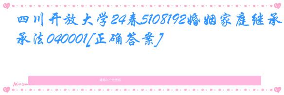 四川开放大学24春5108192婚姻家庭继承法040001[正确答案]