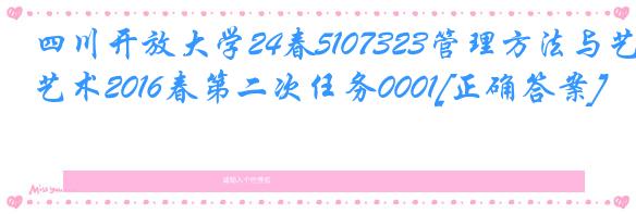 四川开放大学24春5107323管理方法与艺术2016春第二次任务0001[正确答案]