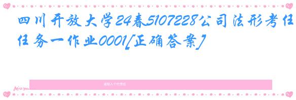 四川开放大学24春5107228公司法形考任务一作业0001[正确答案]