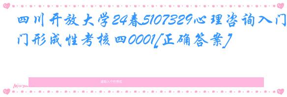 四川开放大学24春5107329心理咨询入门形成性考核四0001[正确答案]