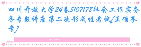 四川开放大学24春5107178社会工作实务专题讲座第二次形成性考试[正确答案]