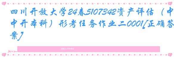 四川开放大学24春5107342资产评估（中开本科）形考任务作业二0001[正确答案]