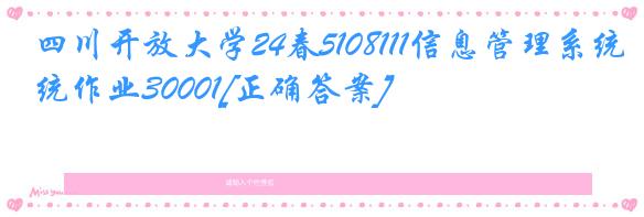 四川开放大学24春5108111信息管理系统作业30001[正确答案]