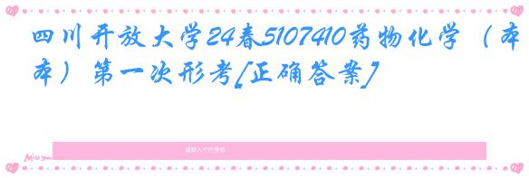 四川开放大学24春5107410药物化学（本）第一次形考[正确答案]