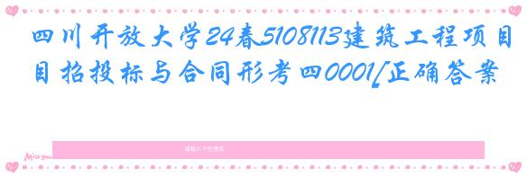 四川开放大学24春5108113建筑工程项目招投标与合同形考四0001[正确答案]