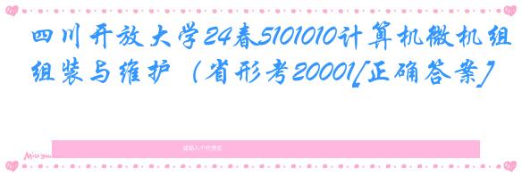 四川开放大学24春5101010计算机微机组装与维护（省形考20001[正确答案]