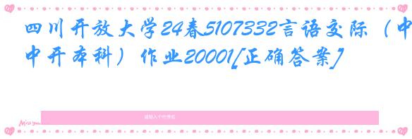 四川开放大学24春5107332言语交际（中开本科）作业20001[正确答案]