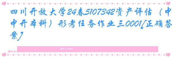 四川开放大学24春5107342资产评估（中开本科）形考任务作业三0001[正确答案]