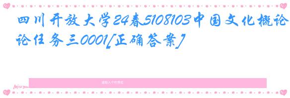 四川开放大学24春5108103中国文化概论任务三0001[正确答案]