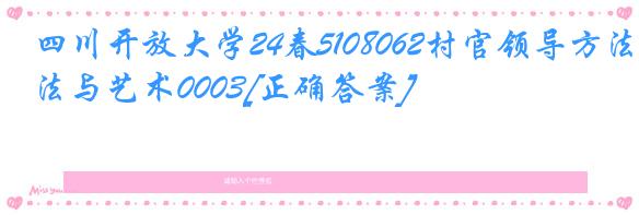 四川开放大学24春5108062村官领导方法与艺术0003[正确答案]