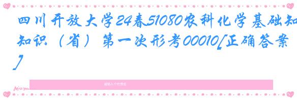 四川开放大学24春51080农科化学基础知识（省）第一次形考00010[正确答案]