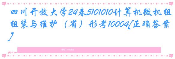 四川开放大学24春5101010计算机微机组装与维护（省）形考10004[正确答案]