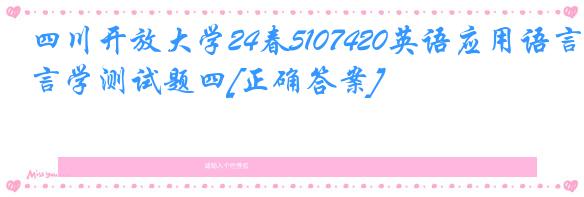 四川开放大学24春5107420英语应用语言学测试题四[正确答案]