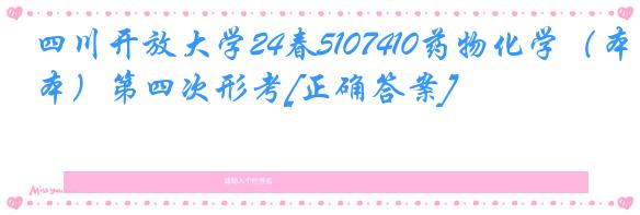 四川开放大学24春5107410药物化学（本）第四次形考[正确答案]