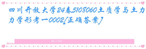 四川开放大学24春5108060土质学与土力学形考一0002[正确答案]