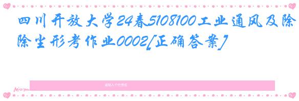 四川开放大学24春5108100工业通风及除尘形考作业0002[正确答案]