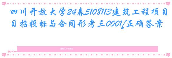 四川开放大学24春5108113建筑工程项目招投标与合同形考三0001[正确答案]